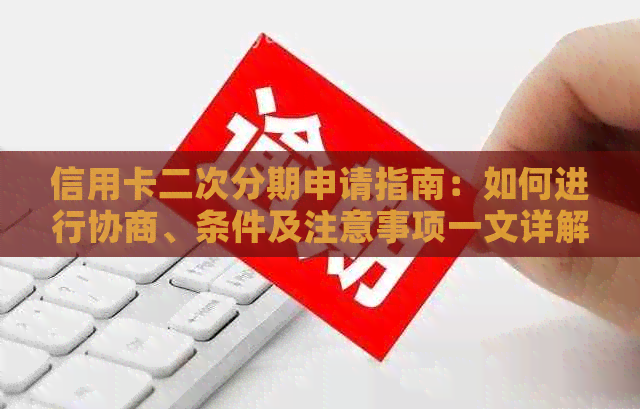 信用卡二次分期申请指南：如何进行协商、条件及注意事项一文详解