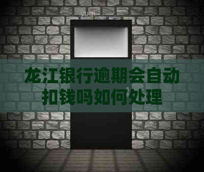 龙江银行逾期会自动扣钱吗如何处理