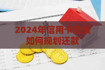 2024年信用卡负债如何规划还款