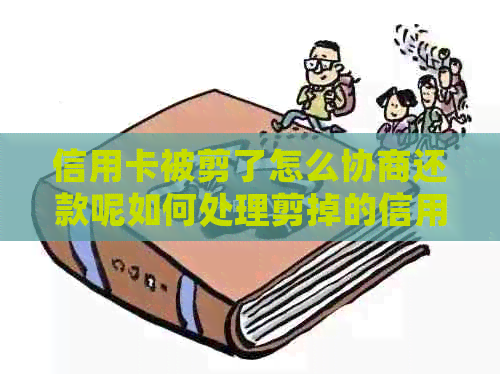 信用卡被剪了怎么协商还款呢如何处理剪掉的信用卡？请专家解答。