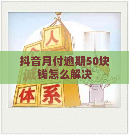 抖音月付逾期50块钱怎么解决