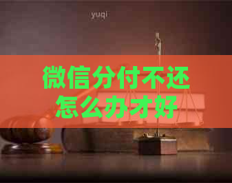 微信分付不还怎么办才好