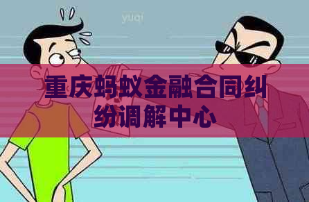 重庆蚂蚁金融合同纠纷调解中心