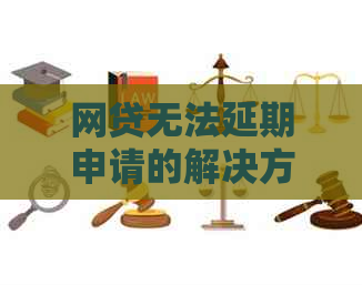 网贷无法延期申请的解决方法有哪些