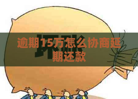 逾期15万怎么协商延期还款