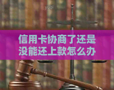 信用卡协商了还是没能还上款怎么办？