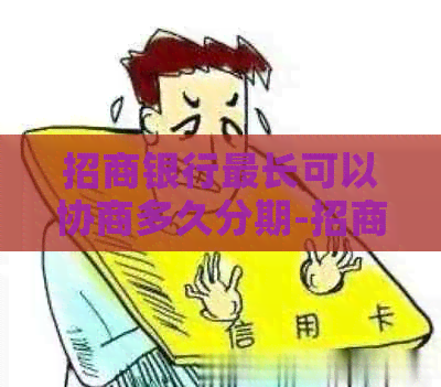 招商银行最长可以协商多久分期-招商银行能协商分期还款吗