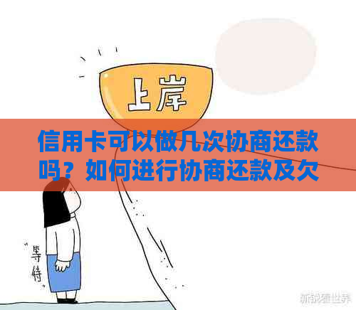 信用卡可以做几次协商还款吗？如何进行协商还款及欠款处理方法