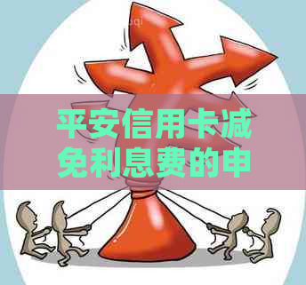 平安信用卡减免利息费的申请流程及注意事项