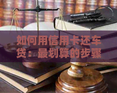 如何用信用卡还车贷：最划算的步骤与方法