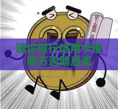 建设银行信用卡借两万逾期后果