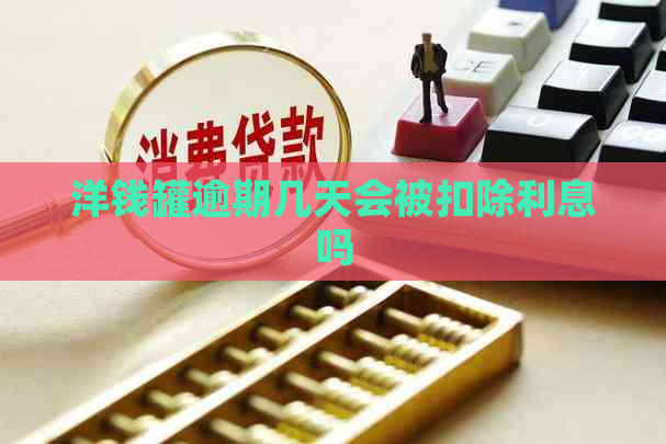 洋钱罐逾期几天会被扣除利息吗