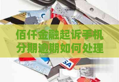 佰仟金融起诉手机分期逾期如何处理