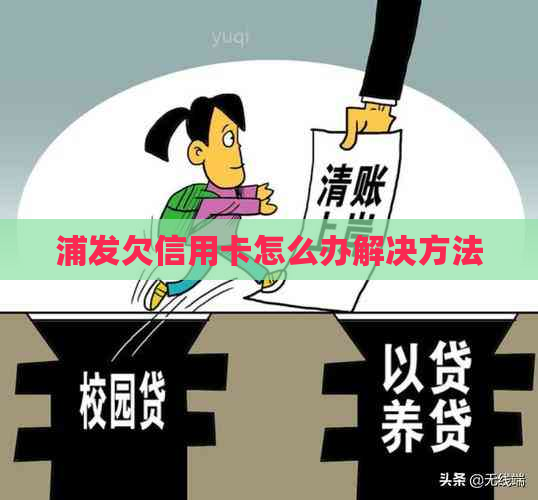 浦发欠信用卡怎么办解决方法
