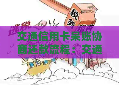 交通信用卡呆账协商还款流程：交通银行呆账协商还款及逾期处理方法。