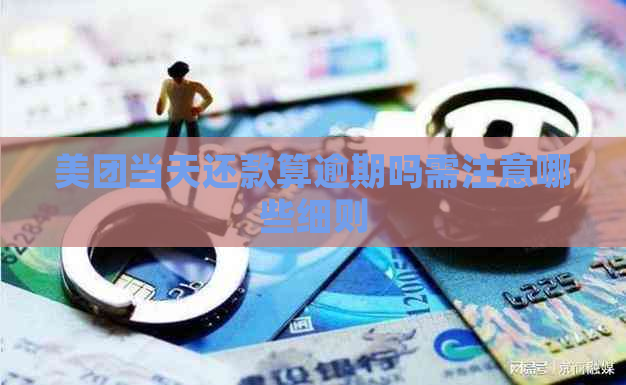 美团当天还款算逾期吗需注意哪些细则