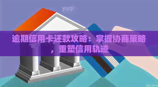 逾期信用卡还款攻略：掌握协商策略，重塑信用轨迹