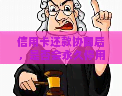 信用卡还款协商后，是否会永久停用？还有其他影响吗？