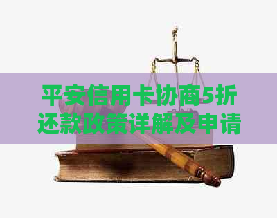 平安信用卡协商5折还款政策详解及申请流程，确保您的权益得到保障