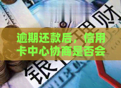 逾期还款后，信用卡中心协商是否会被扣款及如何避免扣留问题