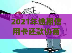 2021年逾期信用卡还款协商策略：银行处理方式与信用修复全指南