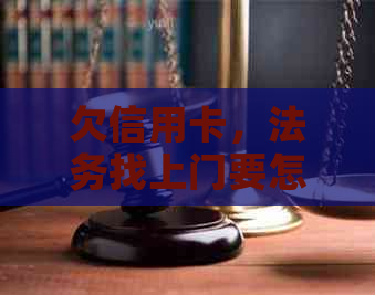 欠信用卡，法务找上门要怎么办？法院上门应对策略