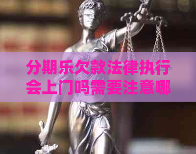 欠款法律执行会上门吗需要注意哪些事项