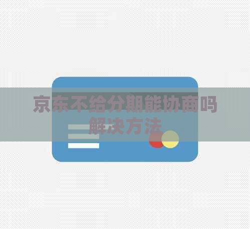 京东不给分期能协商吗解决方法