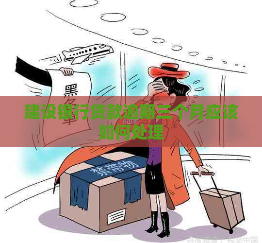 建设银行贷款逾期三个月应该如何处理