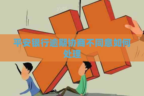 平安银行逾期协商不同意如何处理