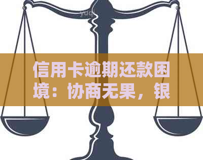 信用卡逾期还款困境：协商无果，银行不断，怎么办？