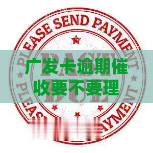 广发卡逾期要不要理会