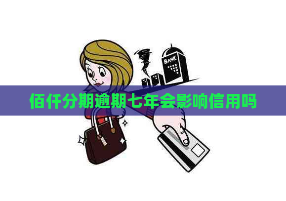 佰仟分期逾期七年会影响信用吗
