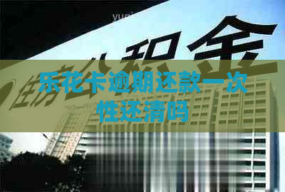 逾期还款一次性还清吗