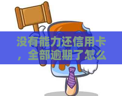 没有能力还信用卡，全部逾期了怎么办？