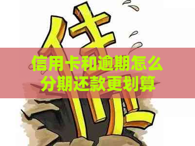 信用卡和逾期怎么分期还款更划算