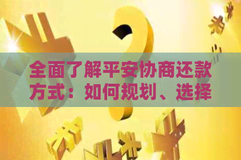 全面了解平安协商还款方式：如何规划、选择与执行，以实现无压力的债务偿还