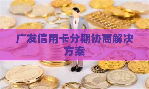 广发信用卡分期协商解决方案