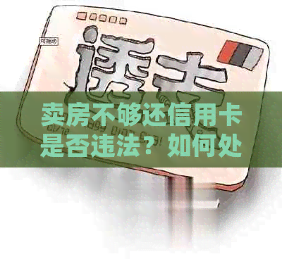 卖房不够还信用卡是否违法？如何处理？