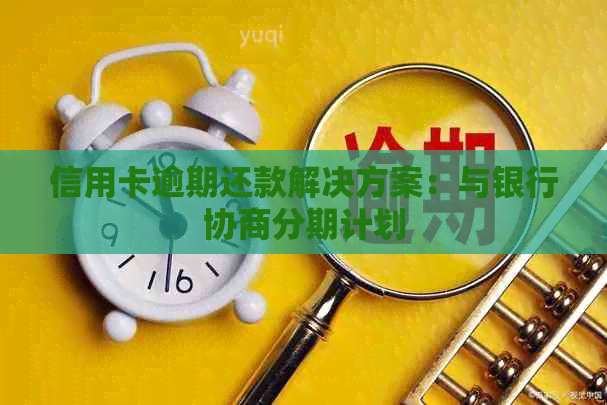 信用卡逾期还款解决方案：与银行协商分期计划