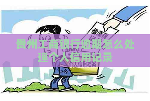 贵州工商银行逾期怎么处理个人信用记录