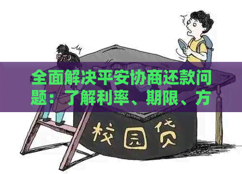 全面解决平安协商还款问题：了解利率、期限、方案及期还款等详细信息