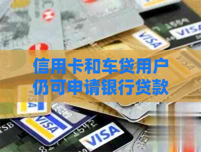 信用卡和车贷用户仍可申请银行贷款，信用良好者更容易获得批准