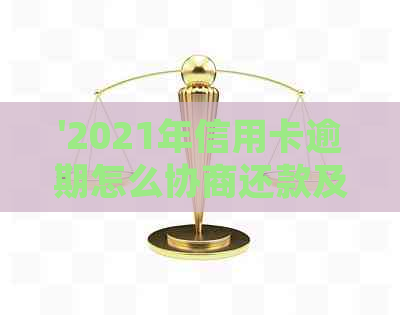 '2021年信用卡逾期怎么协商还款及期处理'