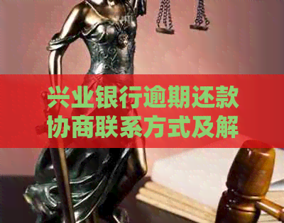 兴业银行逾期还款协商联系方式及解决策略全面解析