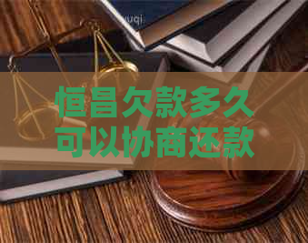 恒昌欠款多久可以协商还款条件