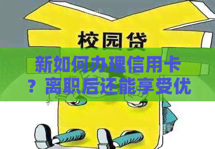 新如何办理信用卡？离职后还能享受优和积分吗？