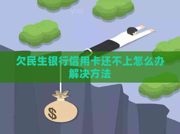 欠民生银行信用卡还不上怎么办解决方法