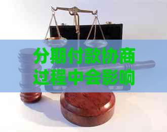 分期付款协商过程中会影响记录吗？解答您的疑虑及相关问题