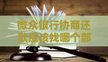 微众银行协商还款应该找哪个部门进行沟通